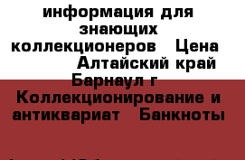 информация для знающих коллекционеров › Цена ­ 50 000 - Алтайский край, Барнаул г. Коллекционирование и антиквариат » Банкноты   